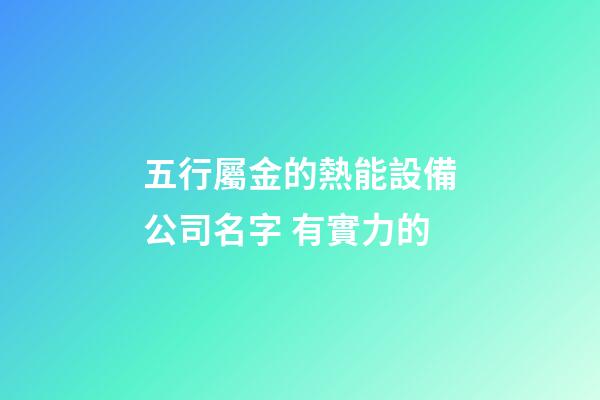 五行屬金的熱能設備公司名字 有實力的-第1張-公司起名-玄機派